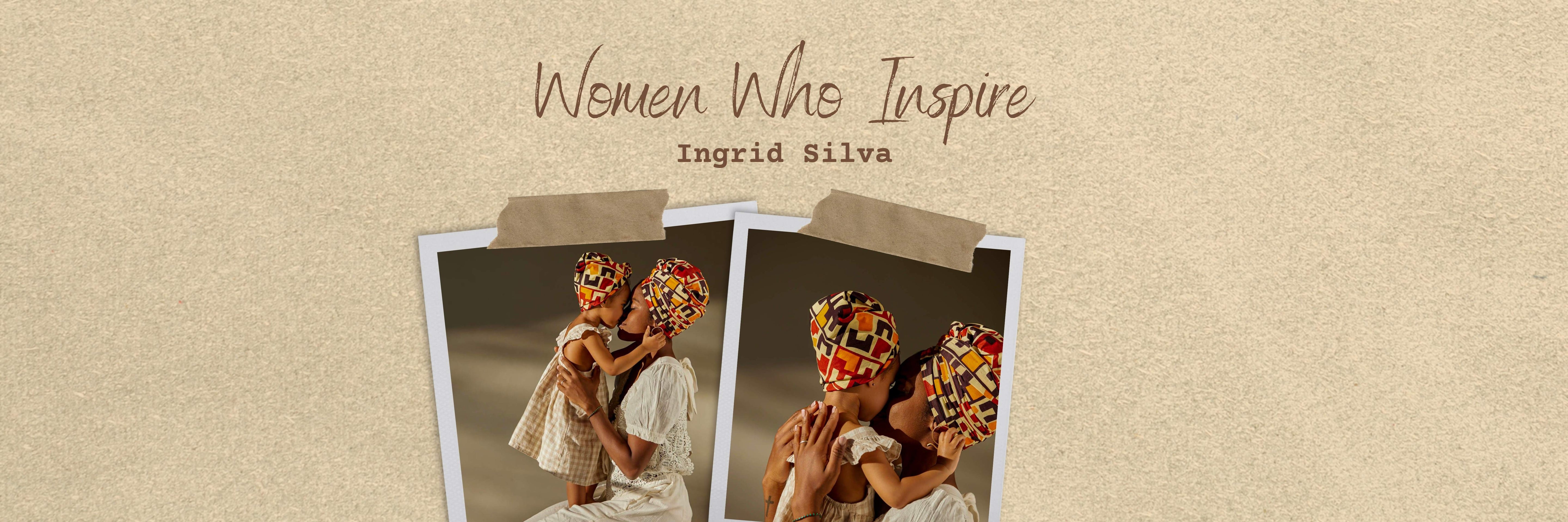 Women Who Inspire- Ingrid Silva
